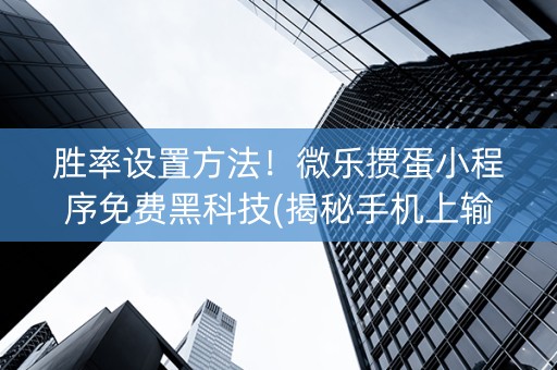微乐掼蛋辅助器(揭秘手机上胜率到哪调)